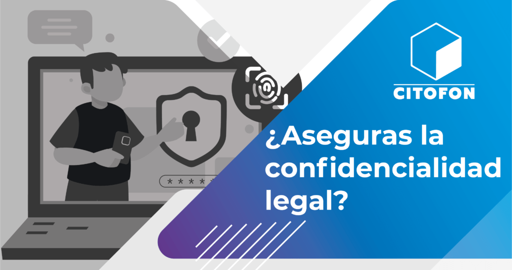 ¿Aseguras la confidencialidad legal?
